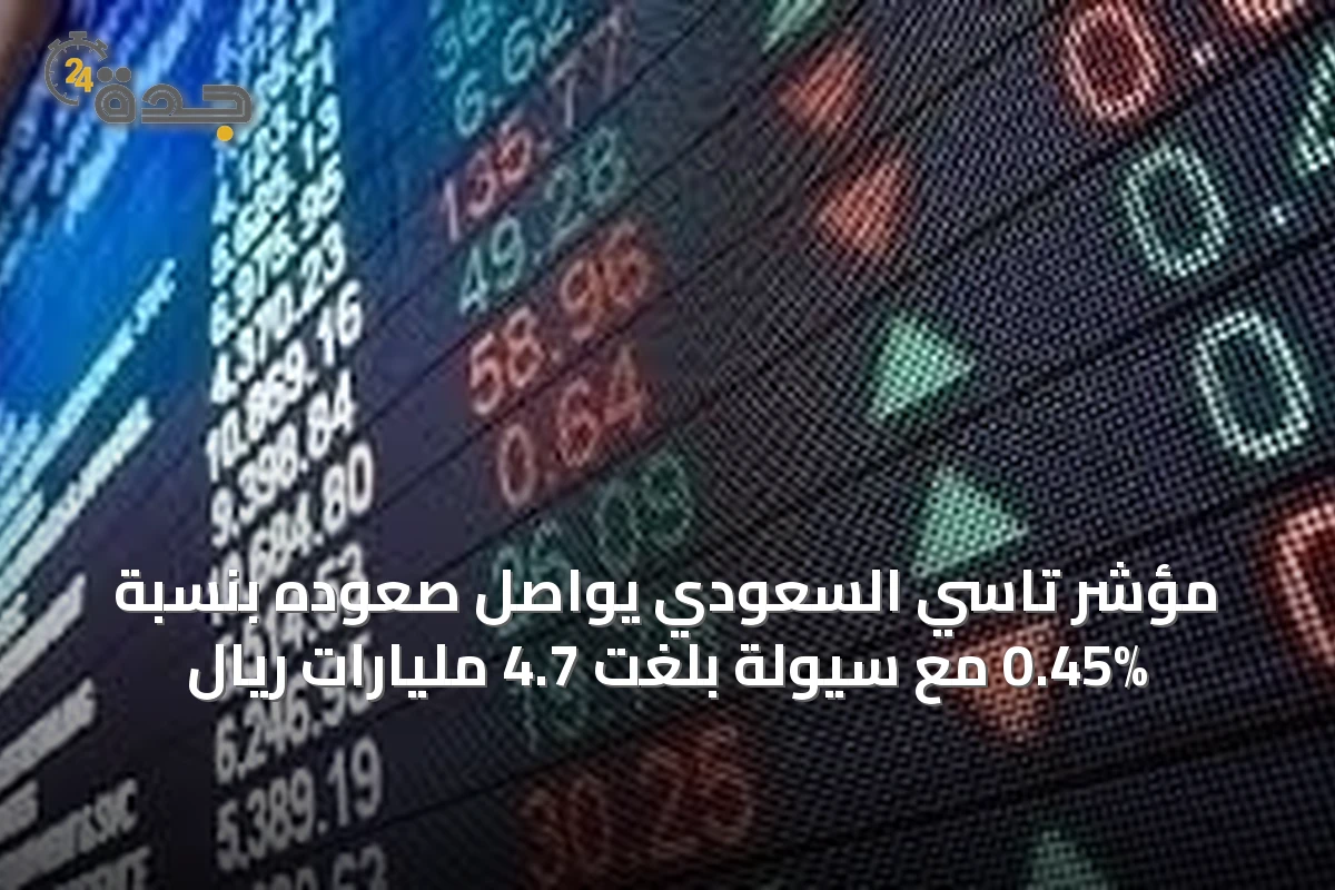 مؤشر تاسي السعودي يواصل صعوده بنسبة 0.45% مع سيولة بلغت 4.7 مليارات ريال