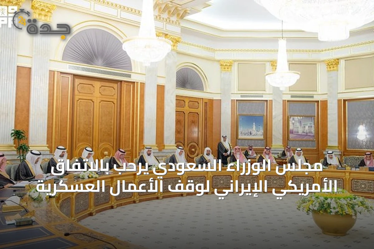مجلس الوزراء السعودي يرحب بالاتفاق الأمريكي الإيراني لوقف الأعمال العسكرية
