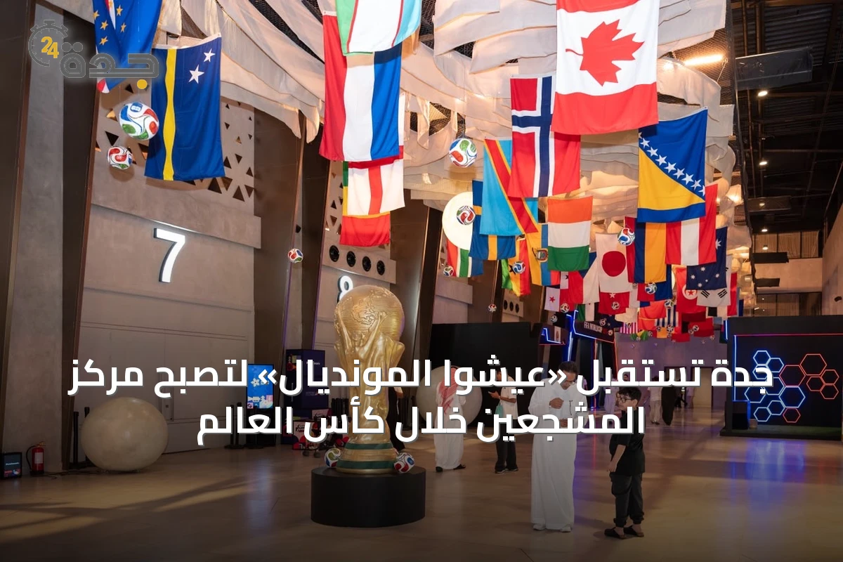 جدة تستقبل «عيشوا المونديال» لتصبح مركز المشجعين خلال كأس العالم