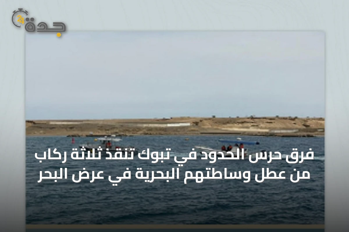 فرق حرس الحدود في تبوك تنقذ ثلاثة ركاب من عطل وساطتهم البحرية في عرض البحر