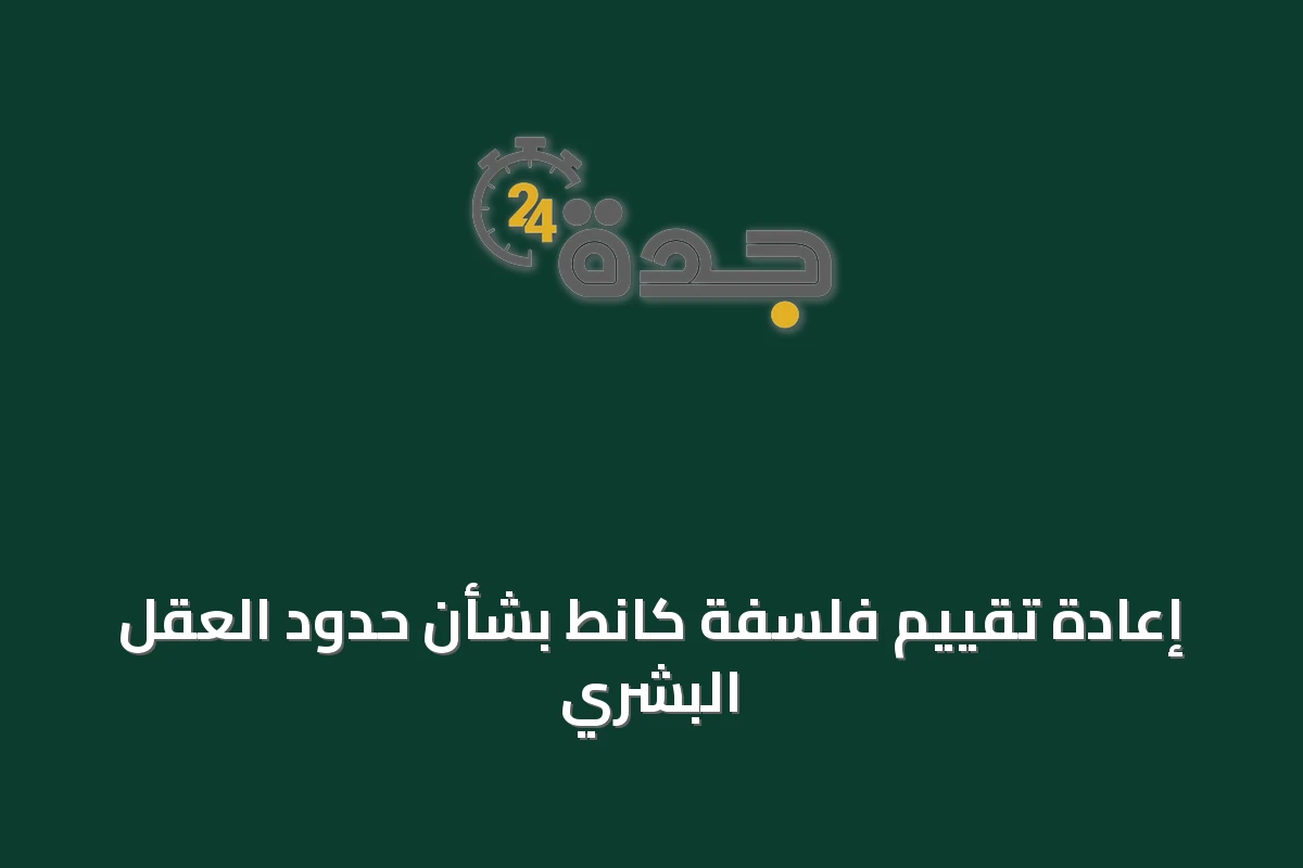 إعادة تقييم فلسفة كانط بشأن حدود العقل البشري