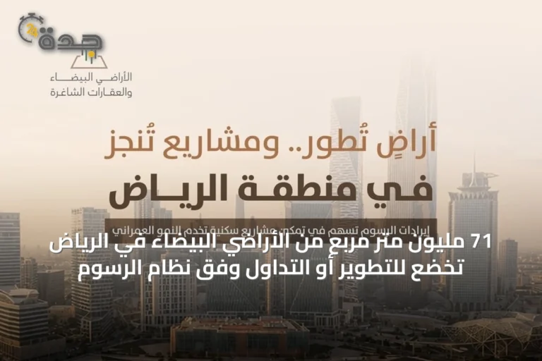 71 مليون متر مربع من الأراضي البيضاء في الرياض تخضع للتطوير أو التداول وفق نظام الرسوم