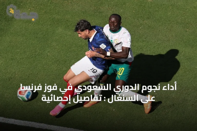 أداء نجوم الدوري السعودي في فوز فرنسا على السنغال : تفاصيل إحصائية