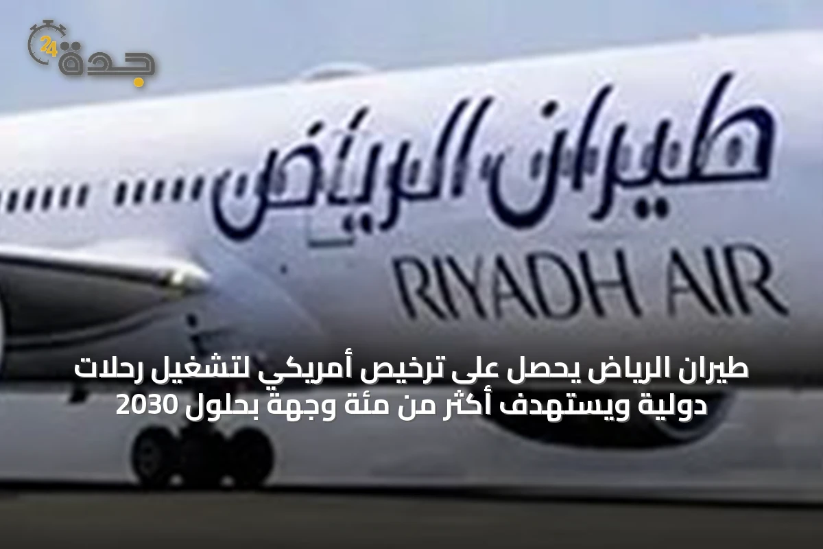 طيران الرياض يحصل على ترخيص أمريكي لتشغيل رحلات دولية ويستهدف أكثر من مئة وجهة بحلول 2030