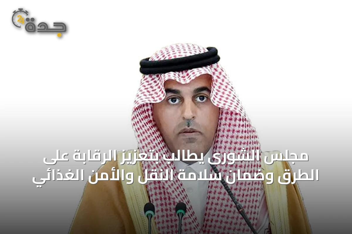مجلس الشورى يطالب بتعزيز الرقابة على الطرق وضمان سلامة النقل والأمن الغذائي