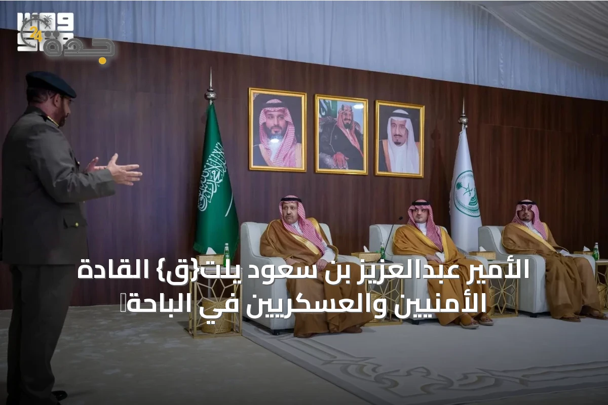 الأمير عبدالعزيز بن سعود يلت{ق} القادة الأمنيين والعسكريين في الباحة沱