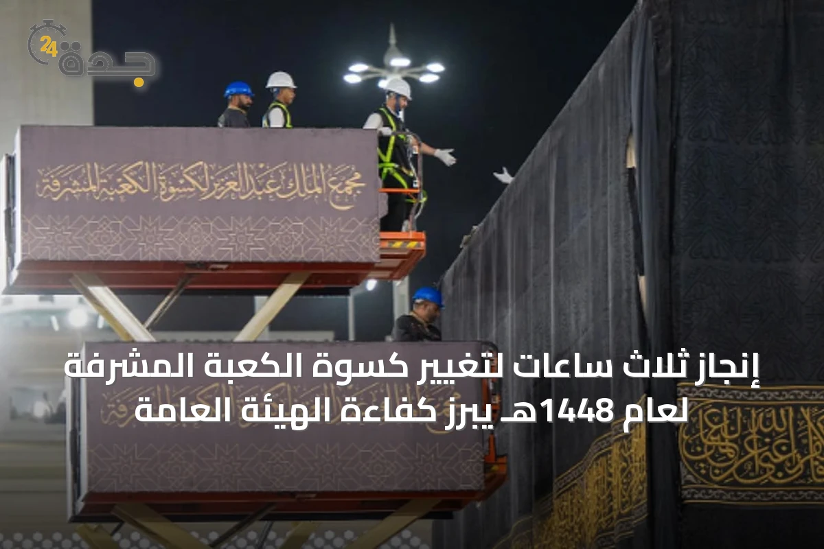 إنجاز ثلاث ساعات لتغيير كسوة الكعبة المشرفة لعام 1448هـ يبرز كفاءة الهيئة العامة
