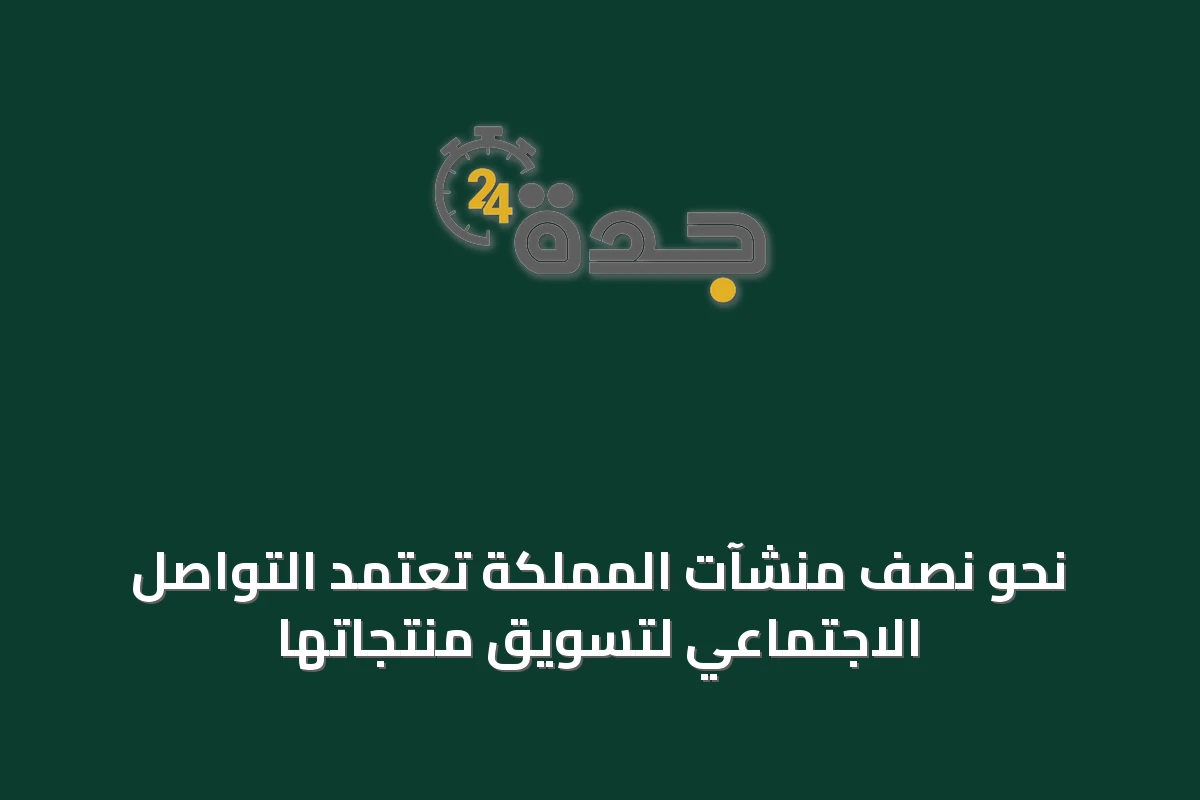 نحو نصف منشآت المملكة تعتمد التواصل الاجتماعي لتسويق منتجاتها