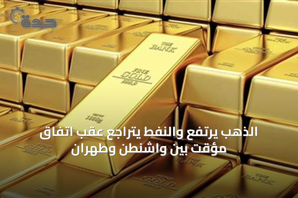 الذهب يرتفع والنفط يتراجع عقب اتفاق مؤقت بين واشنطن وطهران