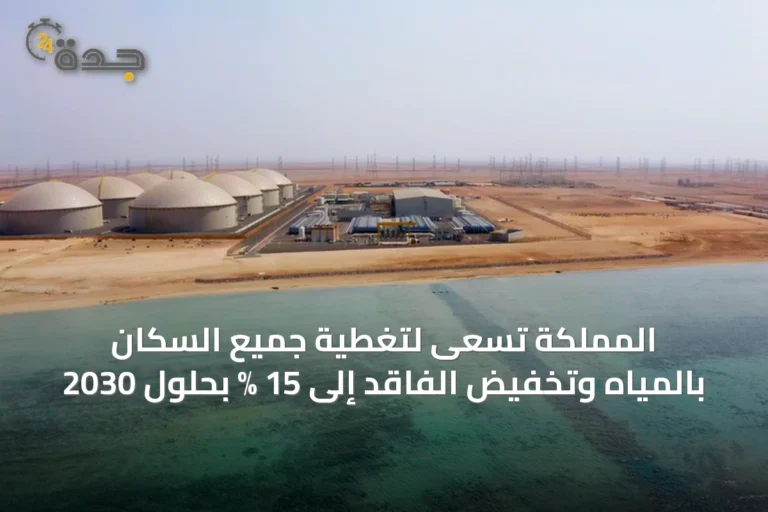 المملكة تسعى لتغطية جميع السكان بالمياه وتخفيض الفاقد إلى 15 % بحلول 2030