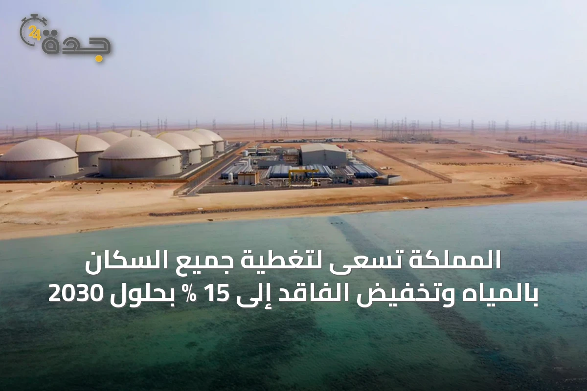 المملكة تسعى لتغطية جميع السكان بالمياه وتخفيض الفاقد إلى 15 % بحلول 2030