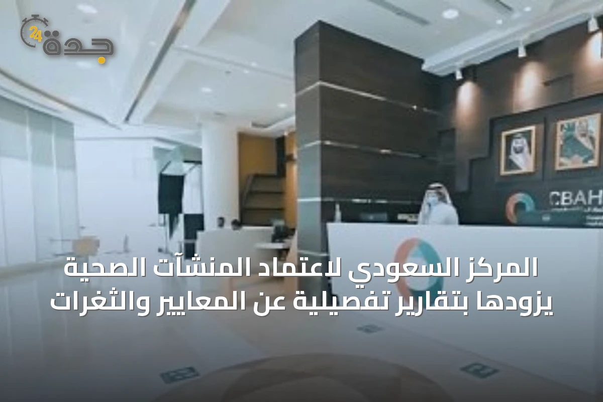 المركز السعودي لاعتماد المنشآت الصحية يزودها بتقارير تفصيلية عن المعايير والثغرات