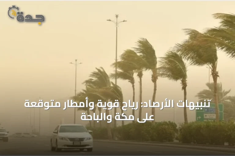 تنبيهات الأرصاد: رياح قوية وأمطار متوقعة على مكة والباحة