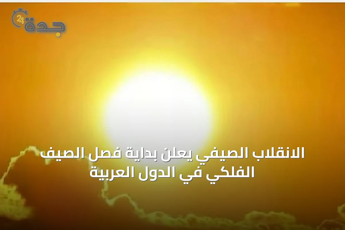 الانقلاب الصيفي يعلن بداية فصل الصيف الفلكي في الدول العربية