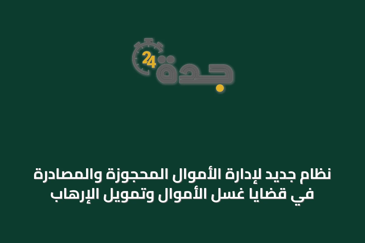 نظام جديد لإدارة الأموال المحجوزة والمصادرة في قضايا غسل الأموال وتمويل الإرهاب