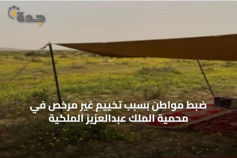 ضبط مواطن بسبب تخييم غير مرخّص في محمية الملك عبدالعزيز الملكية