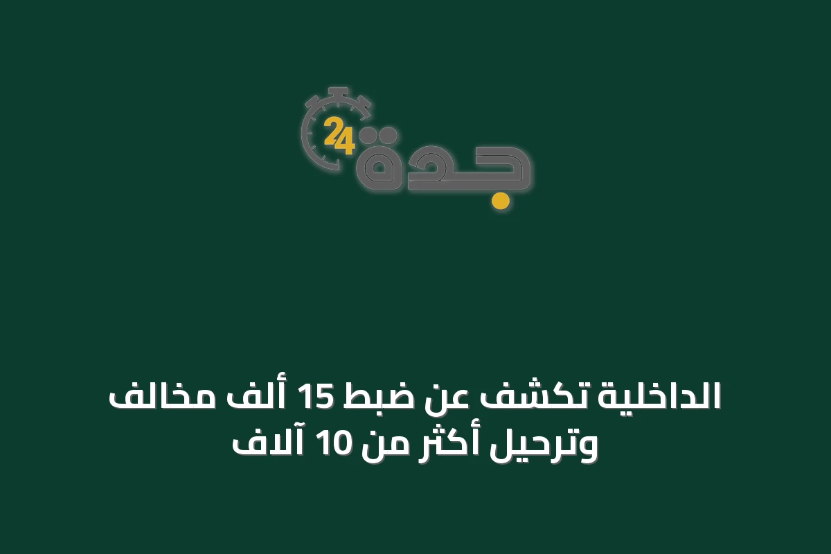 الداخلية تكشف عن ضبط 15 ألف مخالف وترحيل أكثر من 10 آلاف