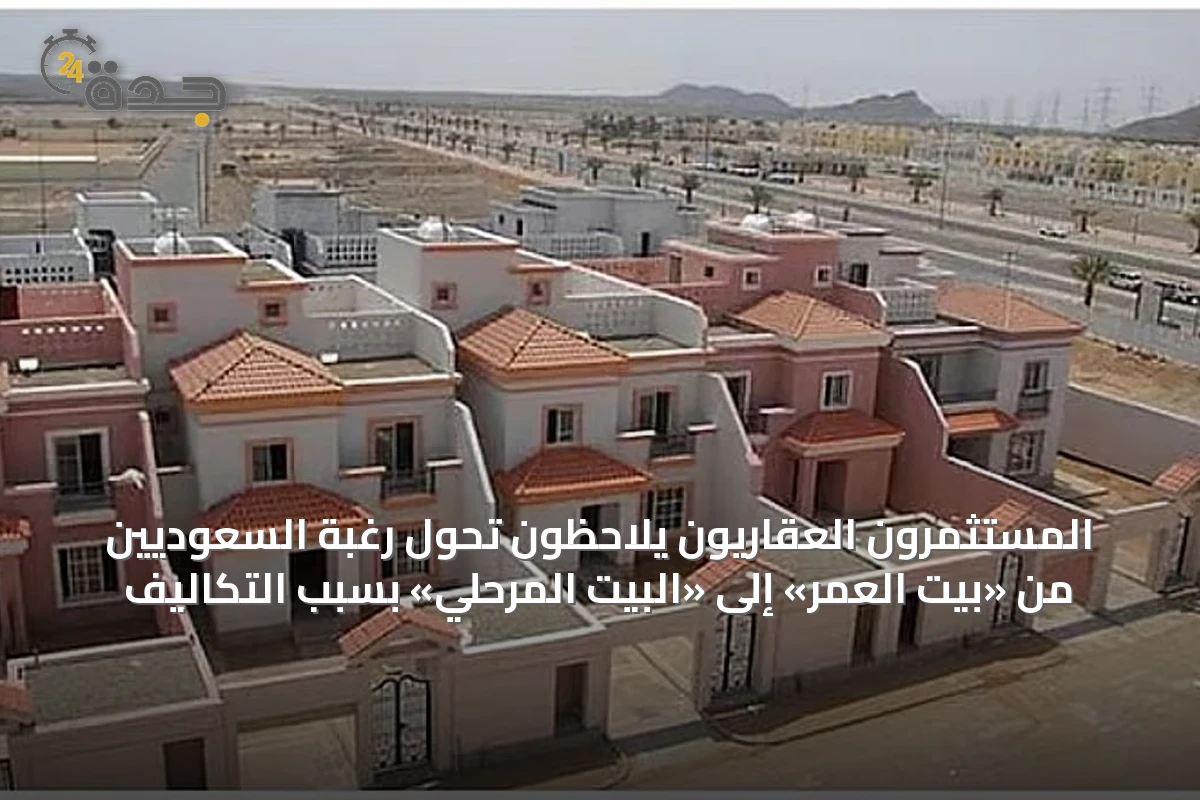 المستثمرون العقاريون يلاحظون تحول رغبة السعوديين من «بيت العمر» إلى «البيت المرحلي» بسبب التكاليف