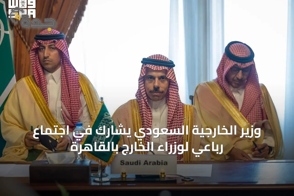 وزير الخارجية السعودي يشارك في اجتماع رباعي لوزراء الخارج بالقاهرة