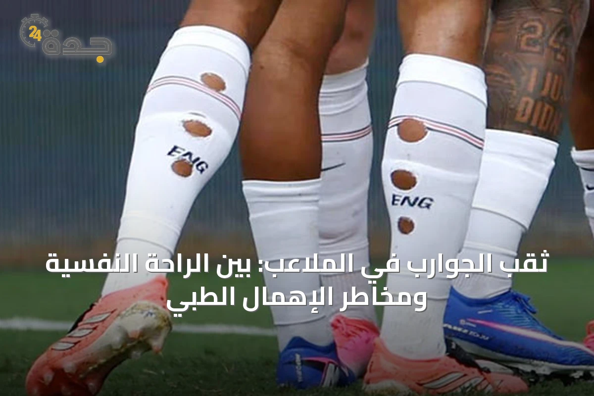 ثقب الجوارب في الملاعب: بين الراحة النفسية ومخاطر الإهمال الطبي