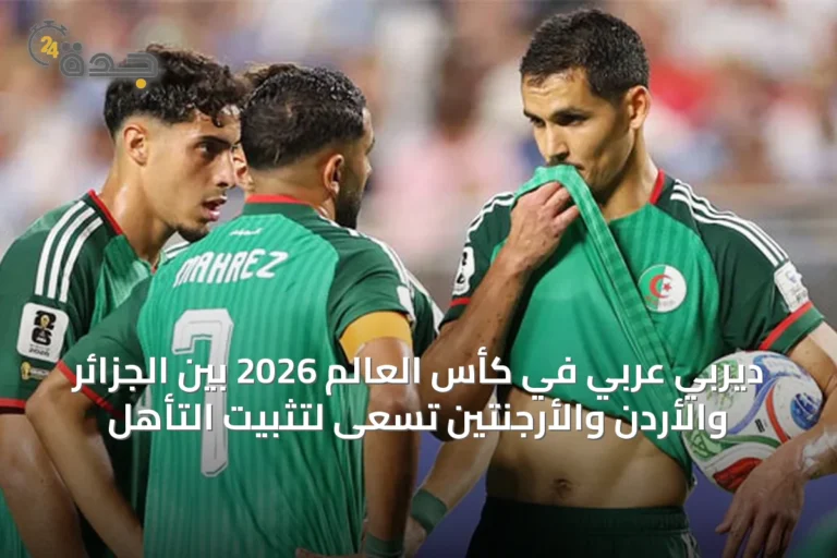 ديربي عربي في كأس العالم 2026 بين الجزائر والأردن والأرجنتين تسعى لتثبيت التأهل