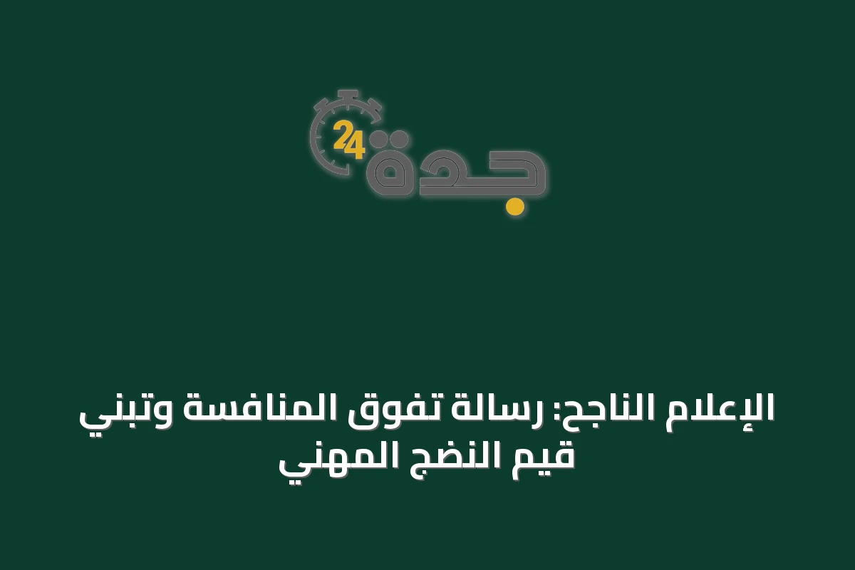 الإعلام الناجح: رسالة تفوق المنافسة وتبني قيم النضج المهني
