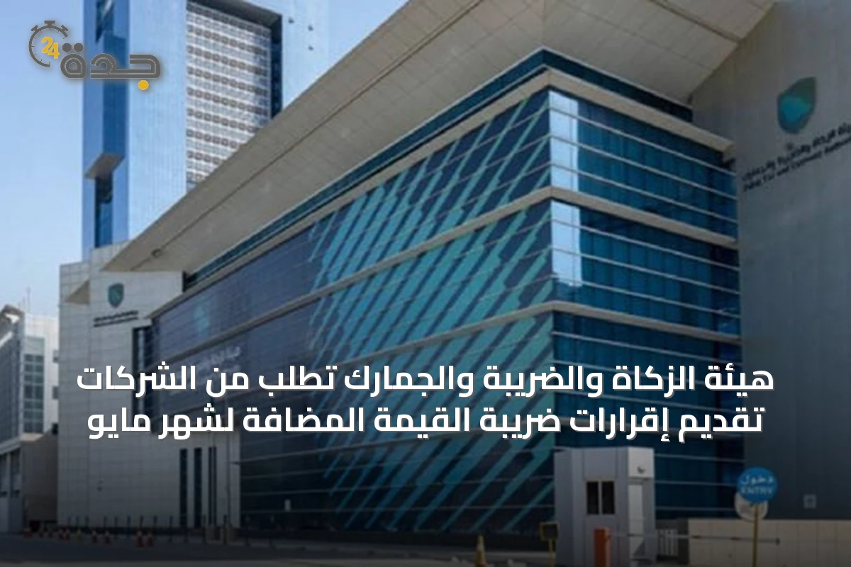 هيئة الزكاة والضريبة والجمارك تطلب من الشركات تقديم إقرارات ضريبة القيمة المضافة لشهر مايو