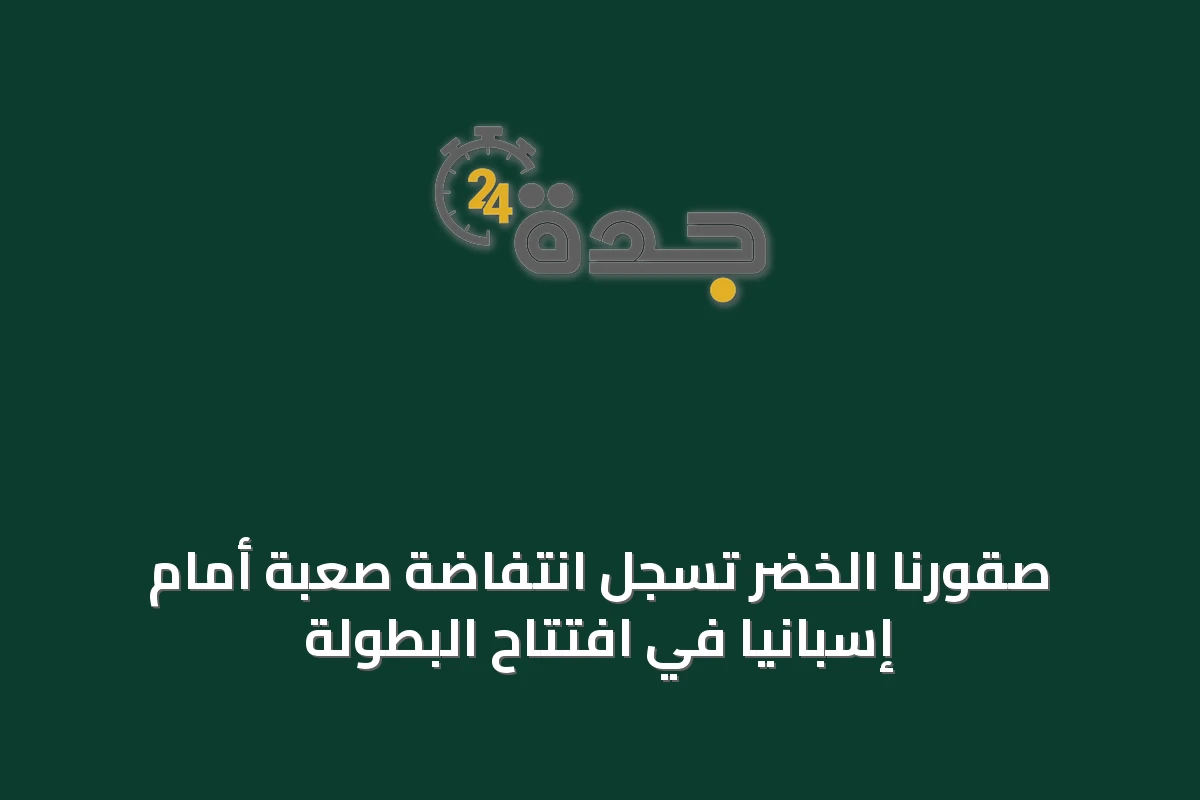 صقورنا الخضر تُسجِّل انتفاضة صعبة أمام إسبانيا في افتتاح البطولة