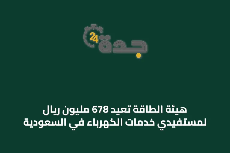 هيئة الطاقة تعيد 678 مليون ريال لمستفيدي خدمات الكهرباء في السعودية