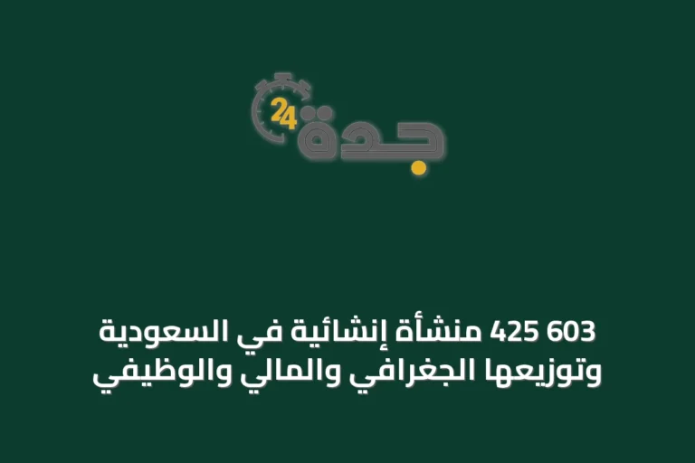 603 425 منشأة إنشائية في السعودية وتوزيعها الجغرافي والمالي والوظيفي
