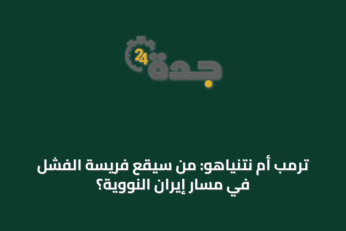 ترمب أم نتنياهو: من سيقع فريسة الفشل في مسار إيران النووية؟