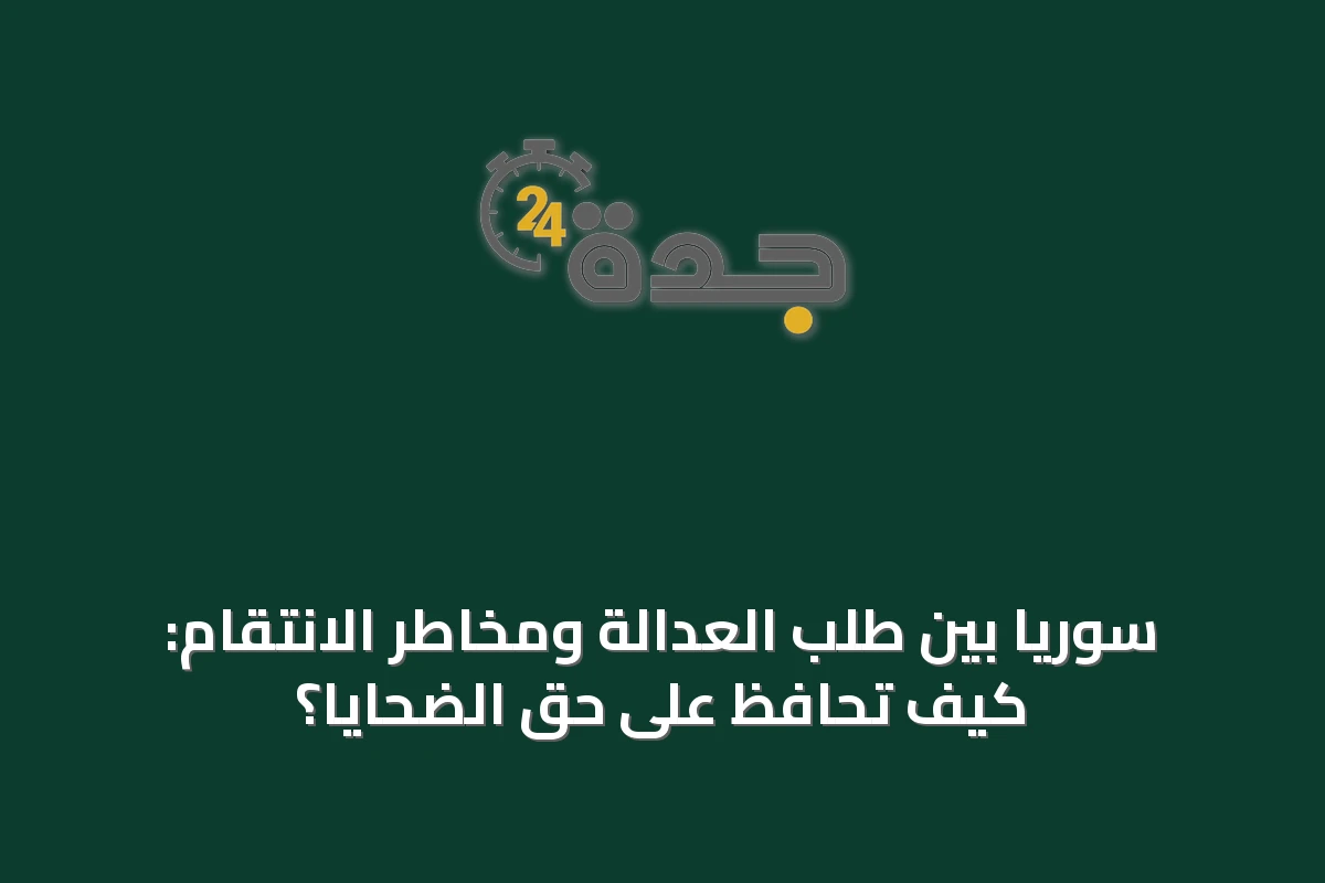 سوريا بين طلب العدالة ومخاطر الانتقام: كيف تُحافظ على حق الضحايا؟