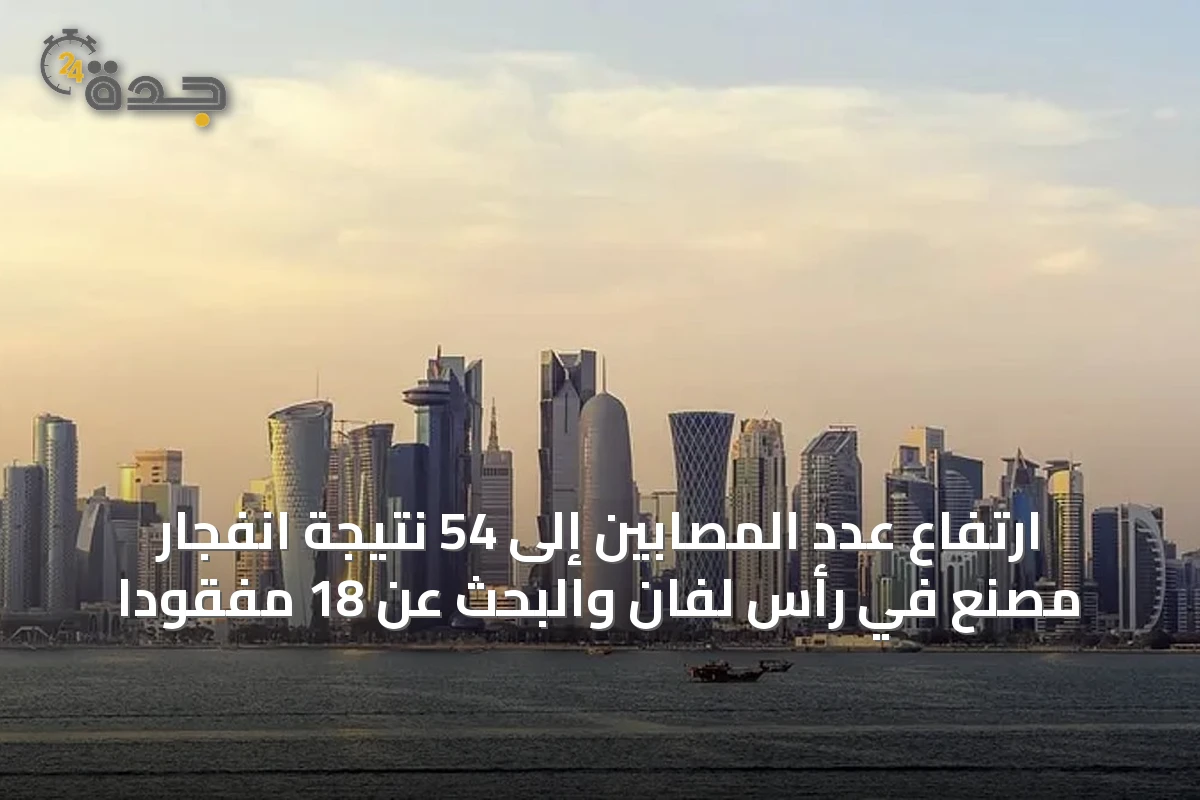 ارتفاع عدد المصابين إلى 54 نتيجة انفجار مصنع في رأس لفان والبحث عن 18 مفقودًا