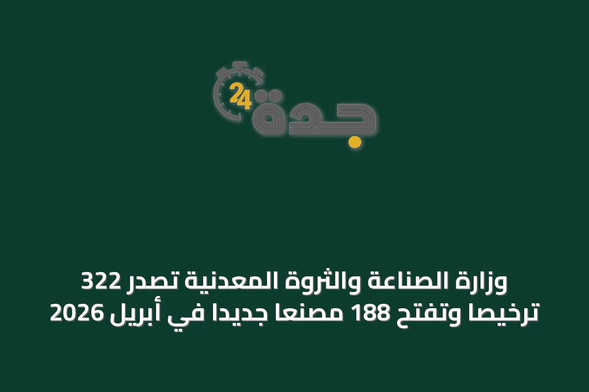 وزارة الصناعة والثروة المعدنية تصدر 322 ترخيصاً وتفتح 188 مصنعاً جديداً في أبريل 2026
