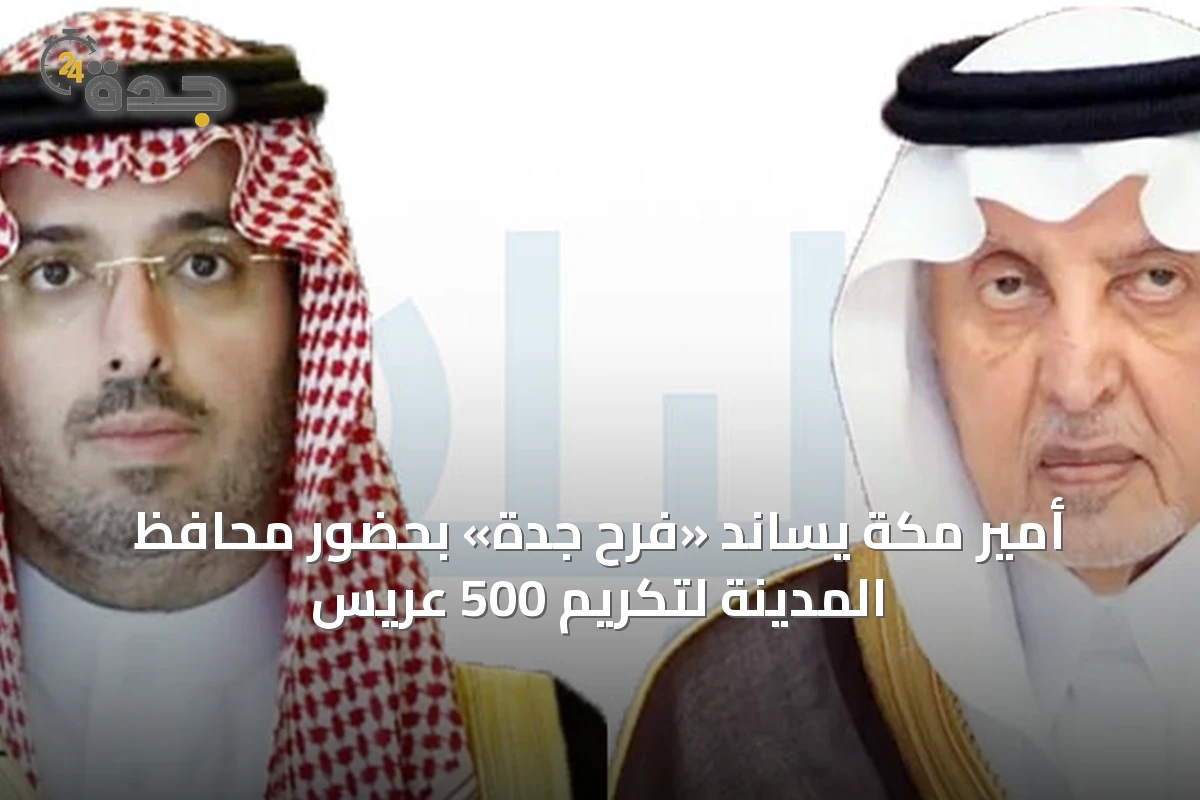 أمير مكة يساند «فرح جدة» بحضور محافظ المدينة لتكريم 500 عريس