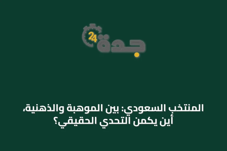 المنتخب السعودي: بين الموهبة والذهنية، أين يكمن التحدي الحقيقي؟