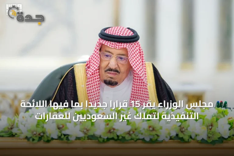 مجلس الوزراء يقر 15 قرارًا جديدًا بما فيها اللائحة التنفيذية لتملك غير السعوديين للعقارات