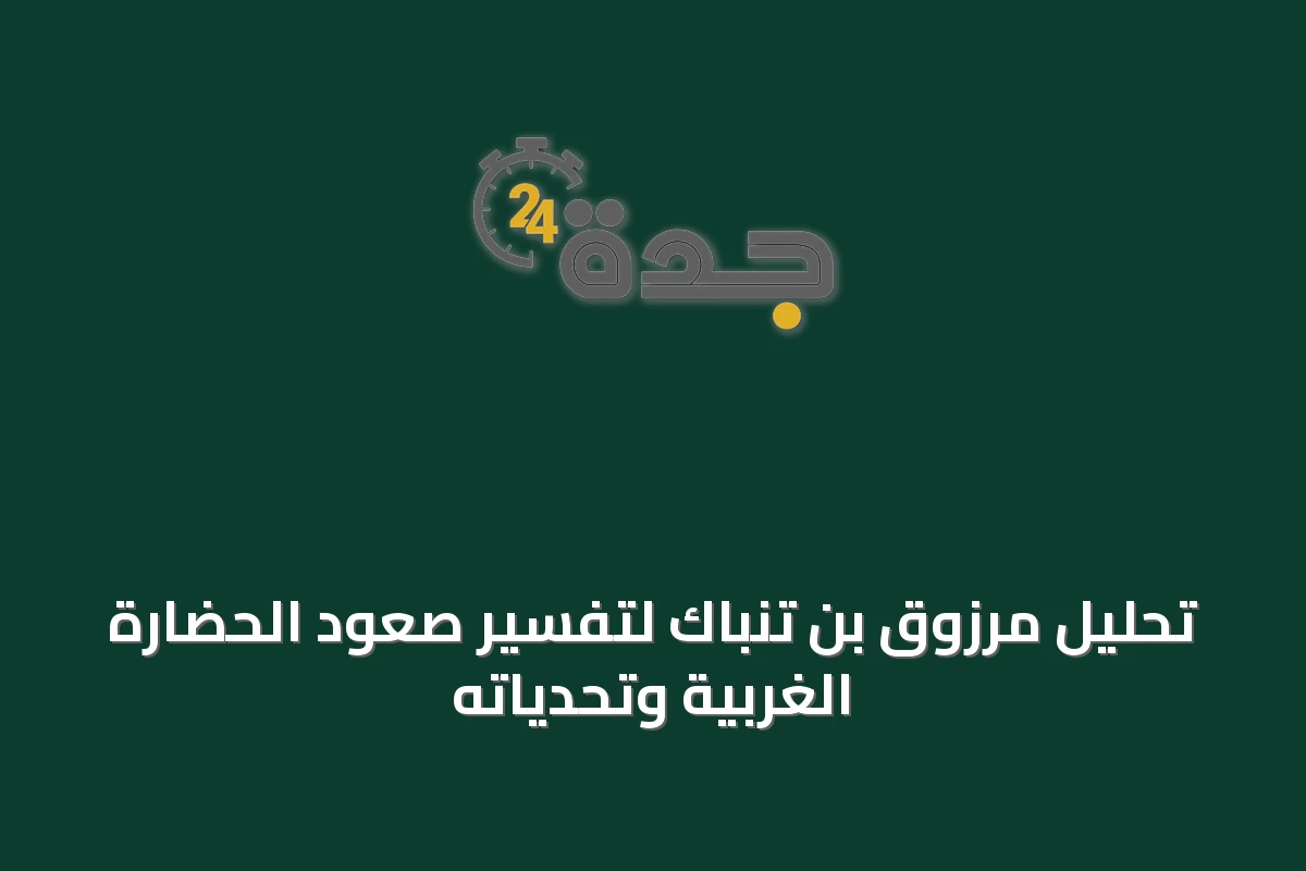 تحليل مرزوق بن تنباك لتفسير صعود الحضارة الغربية وتحدياته