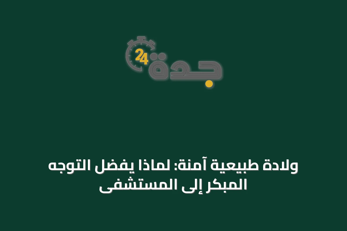 ولادة طبيعية آمنة: لماذا يُفضَّل التوجه المبكر إلى المستشفى