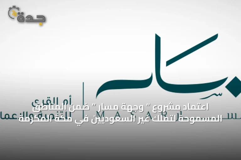 اعتماد مشروع “ وجهة مسار ” ضمن المناطق المسموحة لتملك غير السعوديين في مكة المكرمة