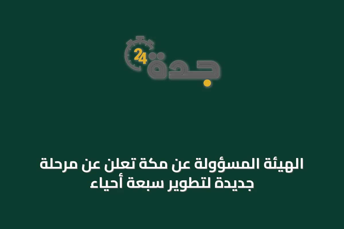 الهيئة المسؤولة عن مكة تعلن عن مرحلة جديدة لتطوير سبعة أحياء