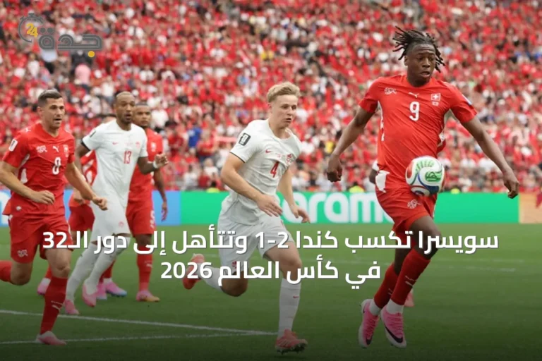 سويسرا تكسب كندا 2-1 وتتأهل إلى دور الـ32 في كأس العالم 2026