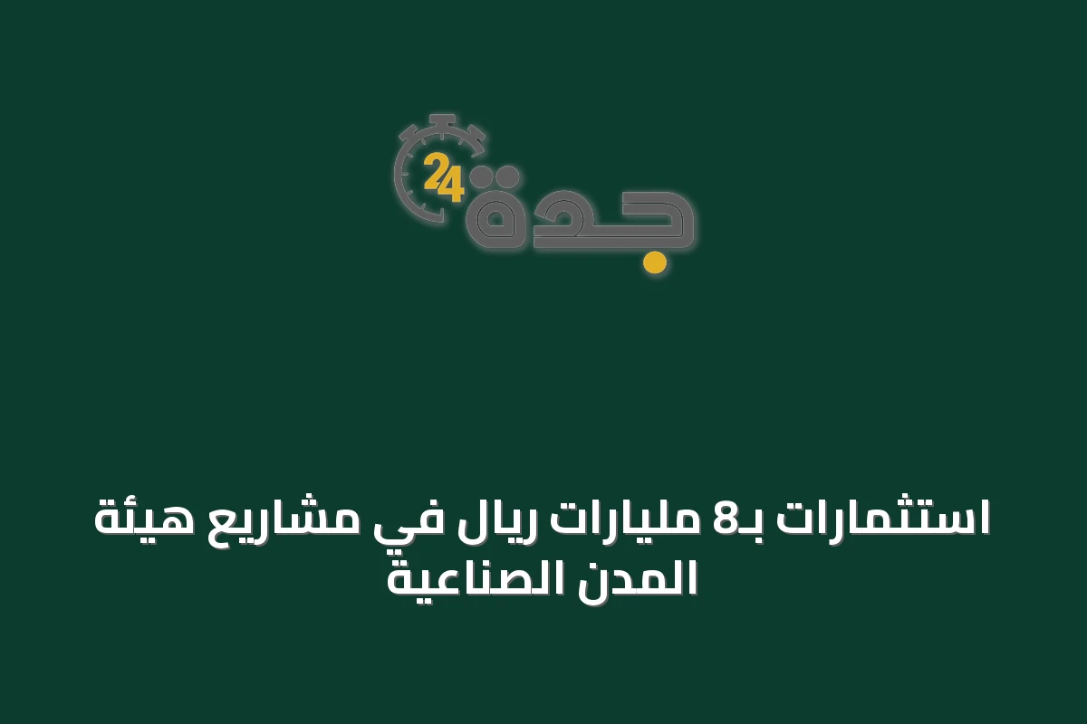 استثمارات بـ8 مليارات ريال في مشاريع هيئة المدن الصناعية