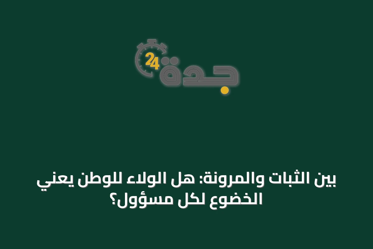 بين الثبات والمرونة: هل الولاء للوطن يعني الخضوع لكل مسؤول؟