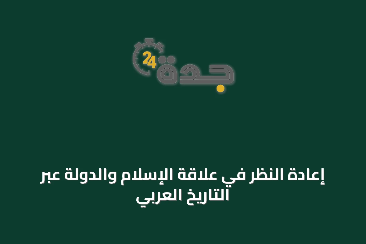 إعادة النظر في علاقة الإسلام والدولة عبر التاريخ العربي