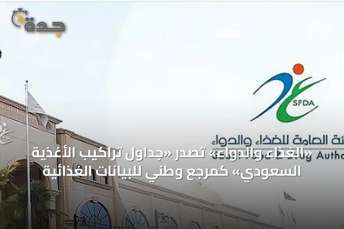 «الغذاء والدواء» تصدر «جداول تراكيب الأغذية السعودي» كمرجع وطني للبيانات الغذائية
