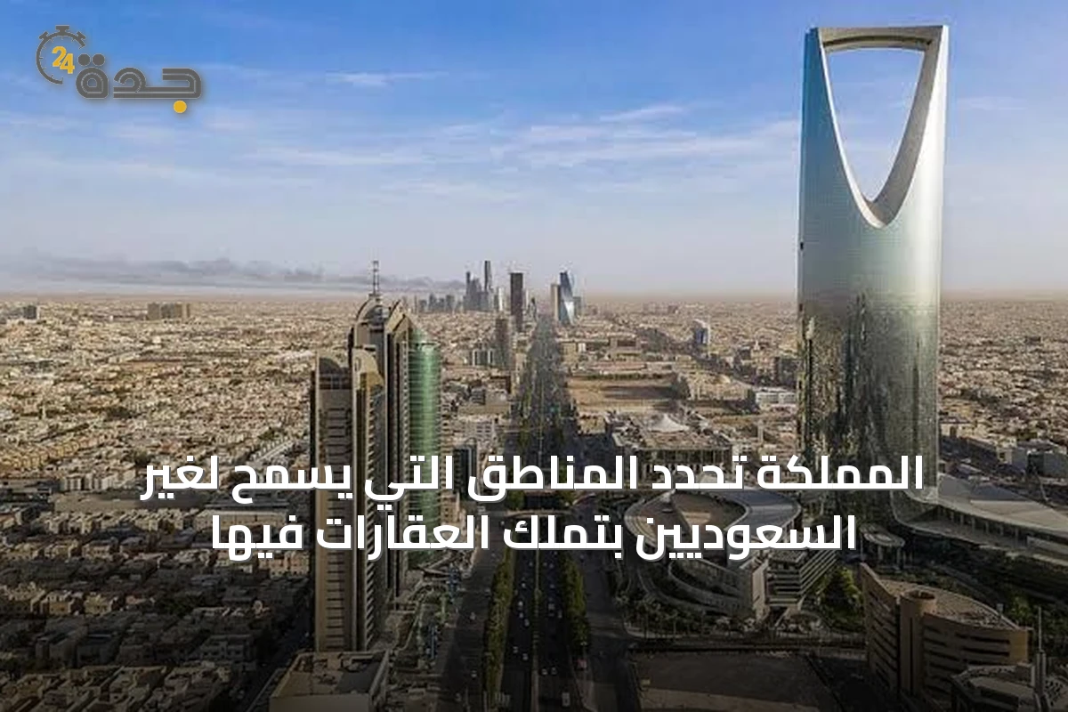 المملكة تحدد المناطق التي يُسمح لغير السعوديين بتملك العقارات فيها