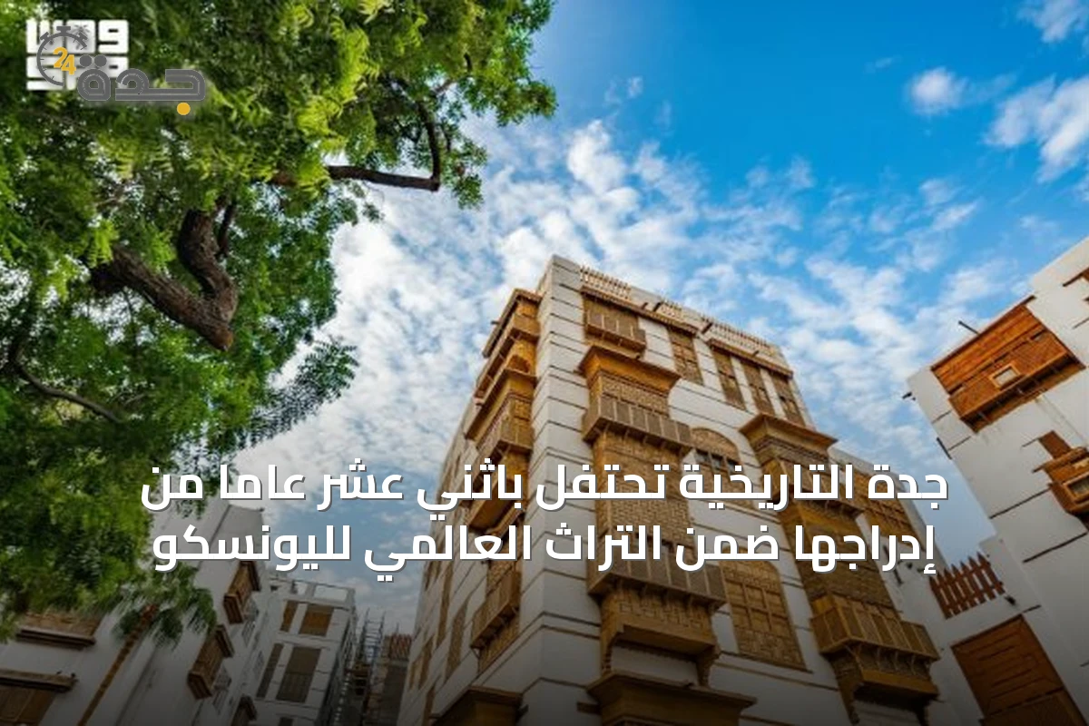 جدة التاريخية تحتفل باثني عشر عاماً من إدراجها ضمن التراث العالمي لليونسكو