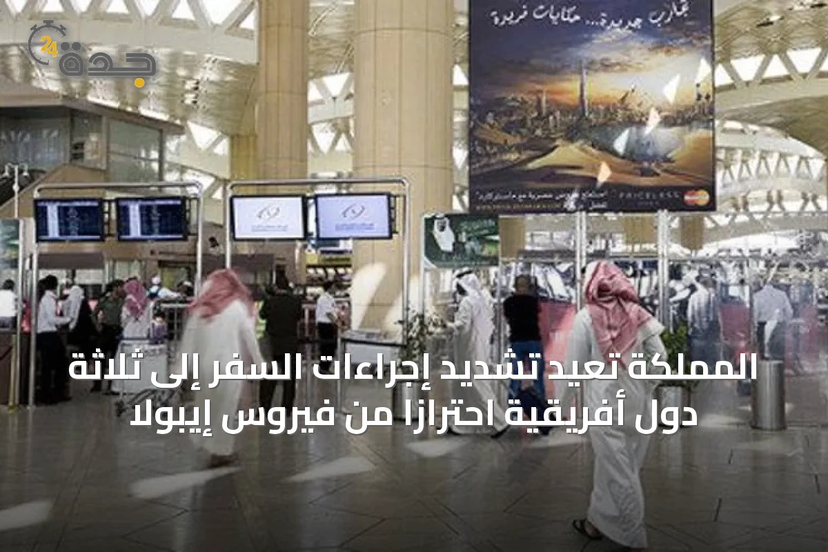 المملكة تُعيد تشديد إجراءات السفر إلى ثلاثة دول أفريقية احترازاً من فيروس إيبولا