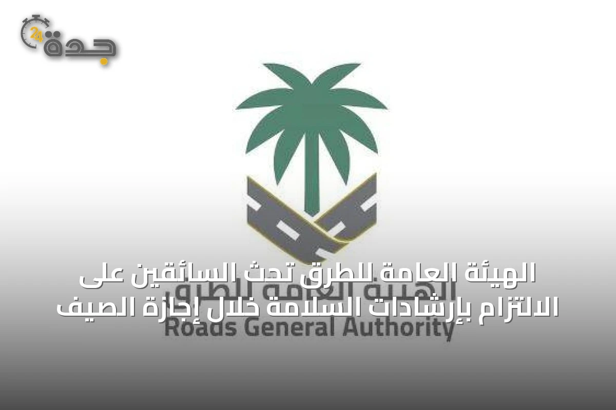 الهيئة العامة للطرق تحث السائقين على الالتزام بإرشادات السلامة خلال إجازة الصيف